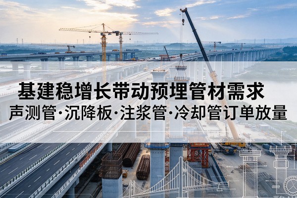 泰兴基建稳增长带动预埋监测管材需求,声测管、沉降板、注浆管订单持续放量
